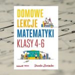 „Domowe lekcje matematyki. Klasy 4-6” Danuta Zaremba